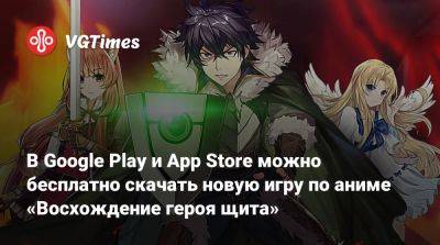 В Google Play и App Store можно бесплатно скачать новую игру по аниме «Восхождение героя щита» - vgtimes.ru
