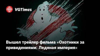 Вышел трейлер фильма «Охотники за привидениями: Ледяная империя» - vgtimes.ru - Нью-Йорк