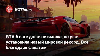 Джефф Кейль - GTA 6 еще даже не вышла, но уже установила новый мировой рекорд. Все благодаря фанатам - vgtimes.ru