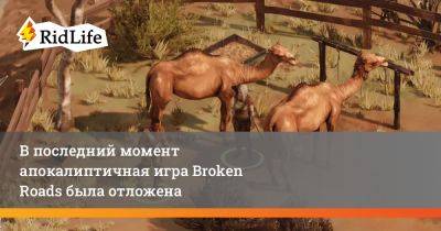 В последний момент апокалиптичная игра Broken Roads была отложена - ridus.ru