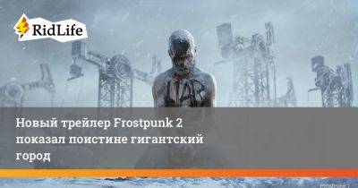 Якуб Стокальски - Новый трейлер Frostpunk 2 показал поистине гигантский город - ridus.ru