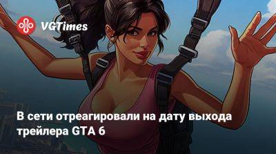 В сети отреагировали на дату выхода трейлера GTA 6 - vgtimes.ru