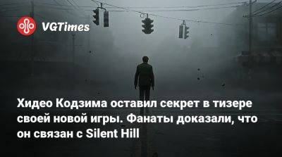 Хидео Кодзим - Хидео Кодзима - Хидео Кодзима оставил секрет в тизере своей новой игры. Фанаты доказали, что он связан с Silent Hill - vgtimes.ru - Япония - county Hill