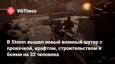 В Steam вышел новый военный шутер с прокачкой, крафтом, строительством и боями на 32 человека - vgtimes.ru - Франция