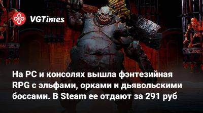 На PC и консолях вышла фэнтезийная RPG с эльфами, орками и дьявольскими боссами. В Steam ее отдают за 291 руб - vgtimes.ru