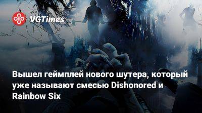 Вышел геймплей нового шутера, который уже называют смесью Dishonored и Rainbow Six - vgtimes.ru