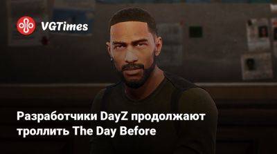 Разработчики DayZ продолжают троллить The Day Before - vgtimes.ru