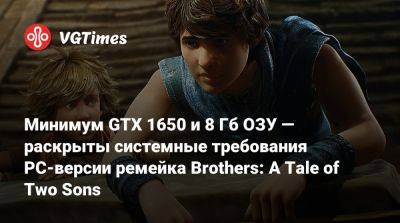 Минимум GTX 1650 и 8 Гб ОЗУ — раскрыты системные требования PC-версии ремейка Brothers: A Tale of Two Sons - vgtimes.ru