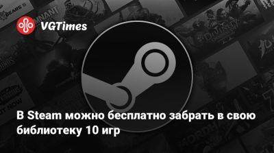 В Steam можно бесплатно забрать в свою библиотеку 10 игр - vgtimes.ru - штат Техас