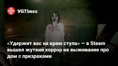 «Удержит вас на краю стула» — в Steam вышел жуткий хоррор на выживание про дом с призраками - vgtimes.ru