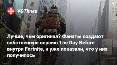 Лучше, чем оригинал? Фанаты создают собственную версию The Day Before внутри Fortnite, и уже показали, что у них получилось - vgtimes.ru