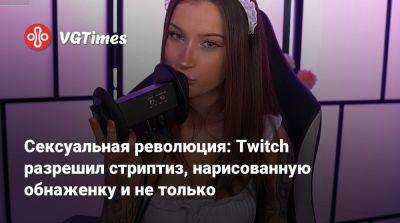Сексуальная революция: Twitch разрешил стриптиз, нарисованную обнаженку и не только - vgtimes.ru