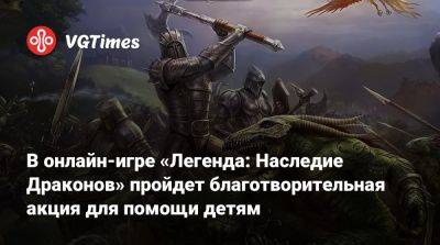 В онлайн-игре «Легенда: Наследие Драконов» пройдет благотворительная акция для помощи детям - vgtimes.ru