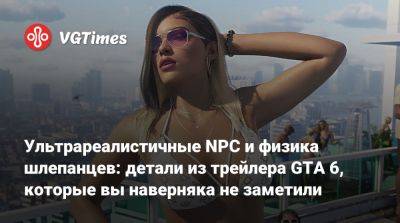 Ультрареалистичные NPC и физика шлепанцев: детали из трейлера GTA 6, которые вы наверняка не заметили - vgtimes.ru