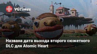 Названа дата выхода второго сюжетного DLC для Atomic Heart - vgtimes.ru