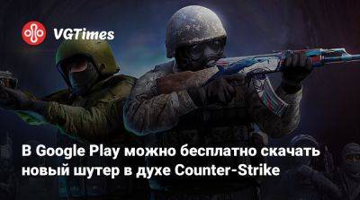 В Google Play можно бесплатно скачать новый шутер в духе Counter-Strike - vgtimes.ru - Россия