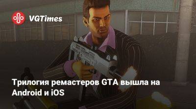 Трилогия ремастеров GTA вышла на Android и iOS - vgtimes.ru