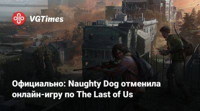 Официально: Naughty Dog отменила онлайн-игру по The Last of Us - vgtimes.ru - Сан-Франциско