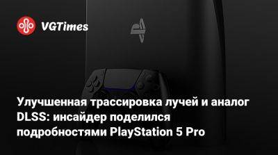Джефф Грабб - Джефф Грабб (Jeff Grubb) - Улучшенная трассировка лучей и аналог DLSS: инсайдер поделился подробностями PlayStation 5 Pro - vgtimes.ru