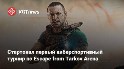 Стартовал первый киберспортивный турнир по Escape from Tarkov Arena - vgtimes.ru