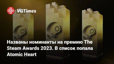 Названы номинанты на премию The Steam Awards 2023. В список попала Atomic Heart - vgtimes.ru