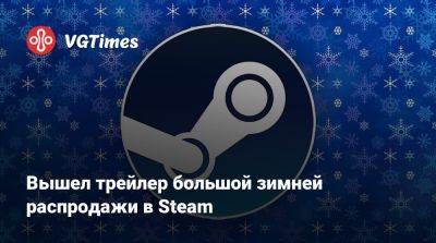 Вышел трейлер большой зимней распродажи в Steam - vgtimes.ru - Россия