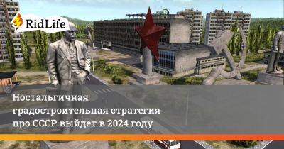Ностальгичная градостроительная стратегия про СССР выйдет в 2024 году - ridus.ru - Снг - Ссср