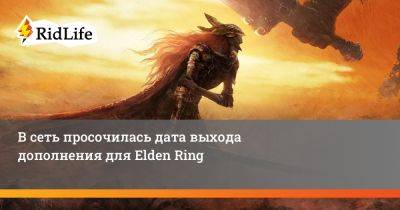 В сеть просочилась дата выхода дополнения для Elden Ring - ridus.ru