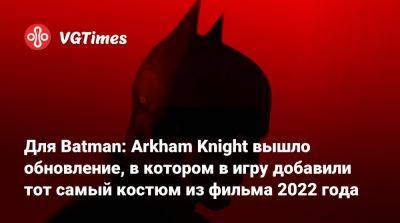 Брюс Уэйн - Роберт Паттинсон (Robert Pattinson) - Для Batman: Arkham Knight вышло обновление, в котором в игру добавили тот самый костюм из фильма 2022 года - vgtimes.ru