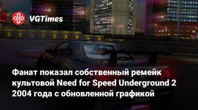 Фанат показал собственный ремейк культовой Need for Speed Underground 2 2004 года с обновленной графикой - vgtimes.ru
