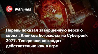 Парень показал завершенную версию своих «Клинков богомола» из Cyberpunk 2077. Теперь они выглядят действительно как в игре - vgtimes.ru