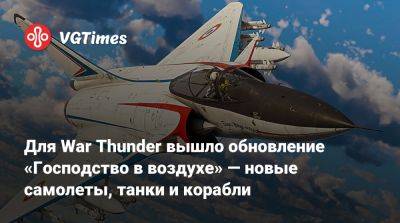 Для War Thunder вышло обновление «Господство в воздухе» — новые самолеты, танки и корабли - vgtimes.ru