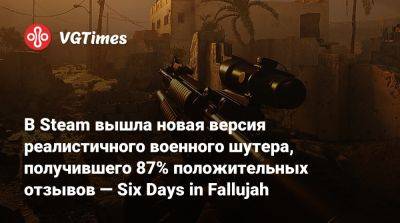 В Steam вышла новая версия реалистичного военного шутера, получившего 87% положительных отзывов — Six Days in Fallujah - vgtimes.ru - Ирак - state Virginia - county Day