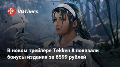 В новом трейлере Tekken 8 показали бонусы издания за 6599 рублей - vgtimes.ru - Россия
