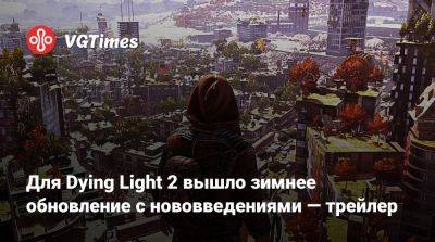 Для Dying Light 2 вышло зимнее обновление с нововведениями — трейлер - vgtimes.ru