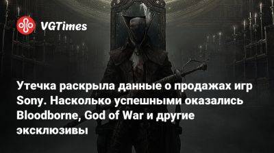 Утечка раскрыла данные о продажах игр Sony. Насколько успешными оказались Bloodborne, God of War и другие эксклюзивы - vgtimes.ru