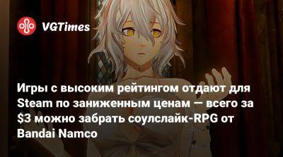 Игры с высоким рейтингом отдают для Steam по заниженным ценам — всего за $3 можно забрать соулслайк-RPG от Bandai Namco - vgtimes.ru