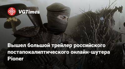 Вышел большой трейлер российского постапокалиптического онлайн-шутера Pioner - vgtimes.ru