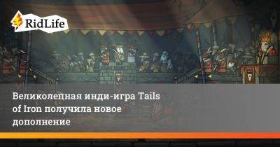 Великолепная инди-игра Tails of Iron получила новое дополнение - ridus.ru - Россия