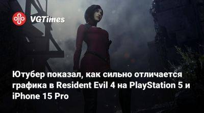 Ютубер показал, как сильно отличается графика в Resident Evil 4 на PlayStation 5 и iPhone 15 Pro - vgtimes.ru
