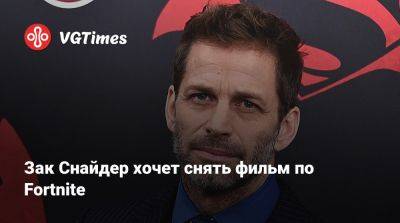 Зак Снайдер - Зак Снайдер хочет снять фильм по Fortnite - vgtimes.ru