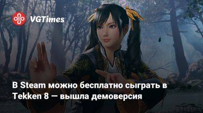 В Steam можно бесплатно сыграть в Tekken 8 — вышла демоверсия - vgtimes.ru