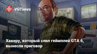 Хакеру, который слил геймплей GTA 6, вынесли приговор - vgtimes.ru - Англия