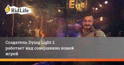 Создатель Dying Light 2 работает над совершенно новой игрой - ridus.ru
