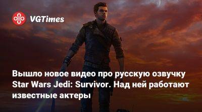 Вышло новое видео про русскую озвучку Star Wars Jedi: Survivor. Над ней работают известные актеры - vgtimes.ru - Detroit