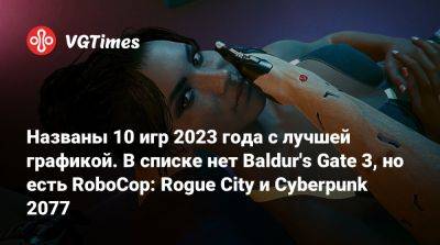 Названы 10 игр 2023 года с лучшей графикой. В списке нет Baldur's Gate 3, но есть RoboCop: Rogue City и Cyberpunk 2077 - vgtimes.ru - city Rogue - city Rockay