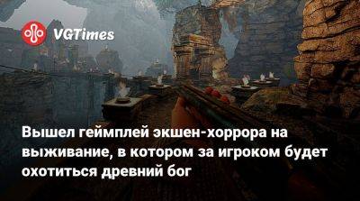 Вышел геймплей экшен-хоррора на выживание, в котором за игроком будет охотиться древний бог - vgtimes.ru