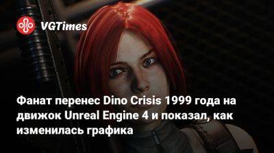 Фанат перенес Dino Crisis 1999 года на движок Unreal Engine 4 и показал, как изменилась графика - vgtimes.ru
