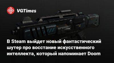 В Steam выйдет новый фантастический шутер про восстание искусственного интеллекта, который напоминает Doom - vgtimes.ru