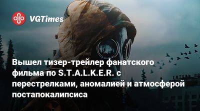 Вышел тизер-трейлер фанатского фильма по S.T.A.L.K.E.R. с перестрелками, аномалией и атмосферой постапокалипсиса - vgtimes.ru